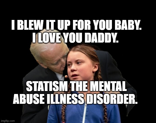 Greta Thunberg Creepy Joe Biden Sniffing Hair | I BLEW IT UP FOR YOU BABY.
I LOVE YOU DADDY. STATISM THE MENTAL ABUSE ILLNESS DISORDER. | image tagged in greta thunberg creepy joe biden sniffing hair | made w/ Imgflip meme maker