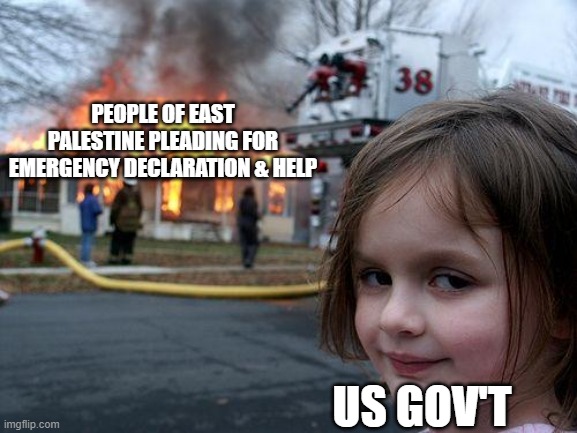 Disaster Girl | PEOPLE OF EAST PALESTINE PLEADING FOR EMERGENCY DECLARATION & HELP; US GOV'T | image tagged in memes,disaster girl | made w/ Imgflip meme maker