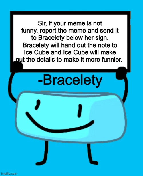 :D | Sir, if your meme is not funny, report the meme and send it to Bracelety below her sign. Bracelety will hand out the note to Ice Cube and Ice Cube will make out the details to make it more funnier. -Bracelety | image tagged in bracelety sign,notice | made w/ Imgflip meme maker