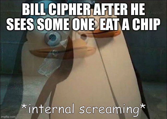 Lol | BILL CIPHER AFTER HE SEES SOME ONE  EAT A CHIP | image tagged in private internal screaming | made w/ Imgflip meme maker
