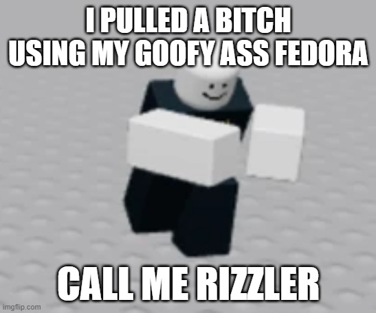 im the best | I PULLED A BITCH USING MY GOOFY ASS FEDORA; CALL ME RIZZLER | image tagged in distraction dummy | made w/ Imgflip meme maker