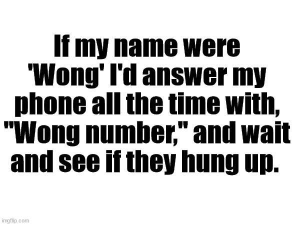 wong number |  If my name were 'Wong' I'd answer my phone all the time with, "Wong number," and wait and see if they hung up. | image tagged in phone number,wrong | made w/ Imgflip meme maker