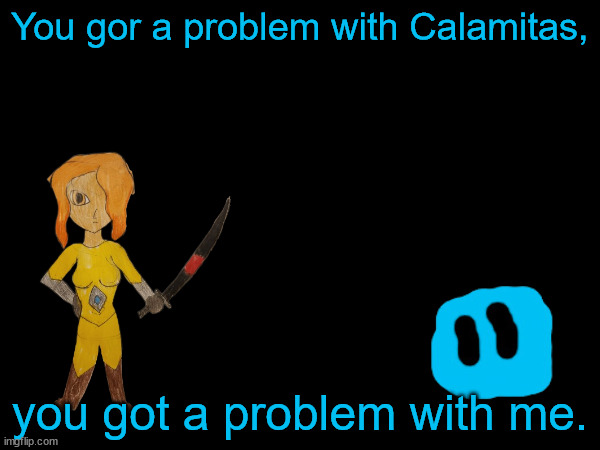 "You will never replace her!" | You gor a problem with Calamitas, you got a problem with me. | made w/ Imgflip meme maker