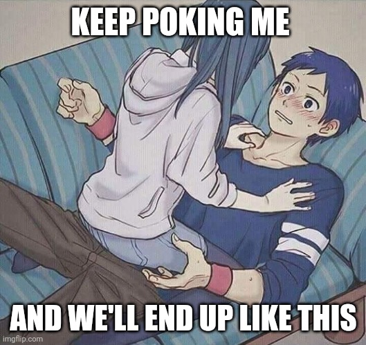 U poke me, this is what happens | KEEP POKING ME; AND WE'LL END UP LIKE THIS | image tagged in funny,cute,couple | made w/ Imgflip meme maker