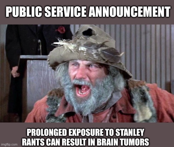 PROLONGED EXPOSURE TO STANLEY RANTS CAN RESULT IN BRAIN TUMORS PUBLIC SERVICE ANNOUNCEMENT | made w/ Imgflip meme maker