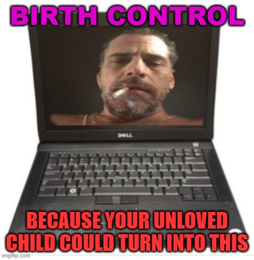 Birth Control | BIRTH CONTROL; BECAUSE YOUR UNLOVED CHILD COULD TURN INTO THIS | image tagged in hunter biden's laptop from hell | made w/ Imgflip meme maker