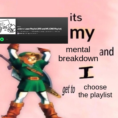 It's my ___ and I get to ____. | mental breakdown; choose the playlist | image tagged in it's my ___ and i get to ____ | made w/ Imgflip meme maker