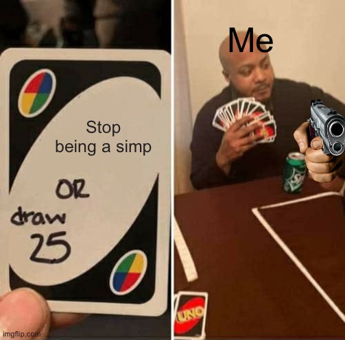 Made this for fun | Me; Stop being a simp | image tagged in memes,uno draw 25 cards | made w/ Imgflip meme maker