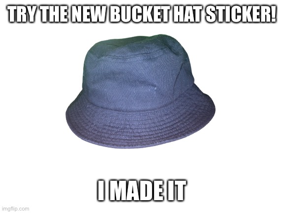 Bucket Hat Sticker | TRY THE NEW BUCKET HAT STICKER! I MADE IT | image tagged in fresh memes | made w/ Imgflip meme maker