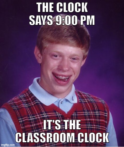 Get it? | THE CLOCK SAYS 9:00 PM; IT'S THE CLASSROOM CLOCK | image tagged in memes,bad luck brian | made w/ Imgflip meme maker