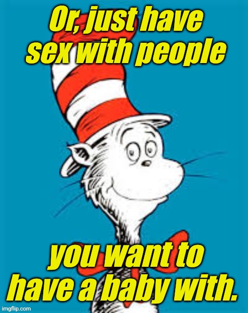 obiden - Shat in the Hat | Or, just have sex with people you want to have a baby with. | image tagged in obiden - shat in the hat | made w/ Imgflip meme maker