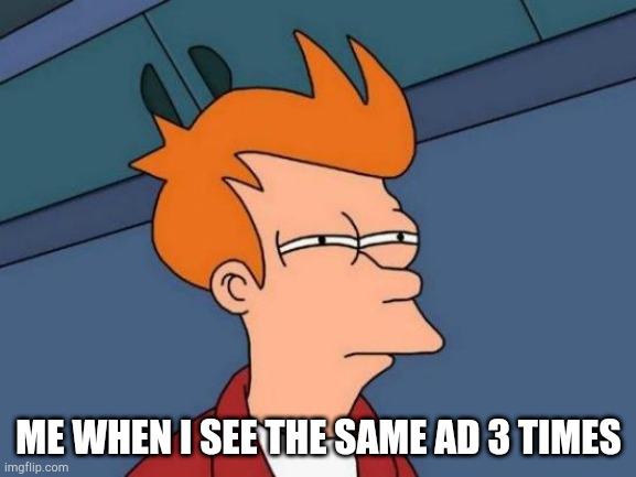 I hate this tbh | ME WHEN I SEE THE SAME AD 3 TIMES | image tagged in memes,futurama fry,ads,gaming,fry | made w/ Imgflip meme maker