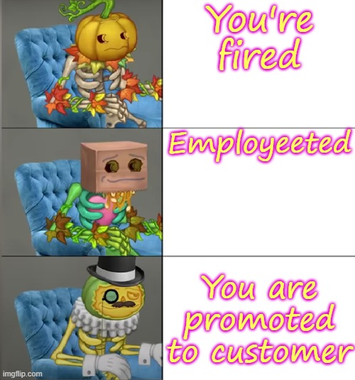 Punkleton Becoming Fancy | You're fired; Employeeted; You are promoted to customer | image tagged in punkleton becoming fancy | made w/ Imgflip meme maker
