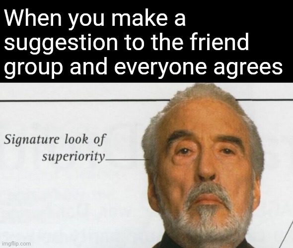 Count Dooku Signature look of superiority | When you make a suggestion to the friend group and everyone agrees | image tagged in count dooku signature look of superiority | made w/ Imgflip meme maker