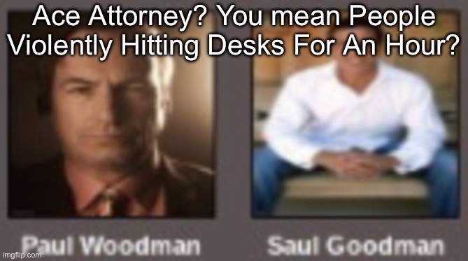 paul vs saul | Ace Attorney? You mean People Violently Hitting Desks For An Hour? | image tagged in paul vs saul | made w/ Imgflip meme maker