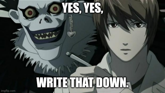 Death Note | YES, YES, WRITE THAT DOWN. | image tagged in death note | made w/ Imgflip meme maker