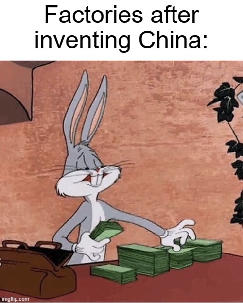I mean I'm not wrong lmao | Factories after inventing China: | image tagged in bugs bunny stacking money,china,made in china | made w/ Imgflip meme maker