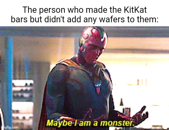 KitKat |  The person who made the KitKat bars but didn't add any wafers to them: | image tagged in maybe i am a monster,kitkat,funny,memes,blank white template,i am the greatest villain of all time | made w/ Imgflip meme maker