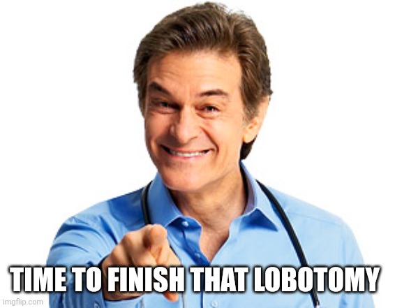 Dr. Oz Recommends | TIME TO FINISH THAT LOBOTOMY | image tagged in dr oz recommends | made w/ Imgflip meme maker