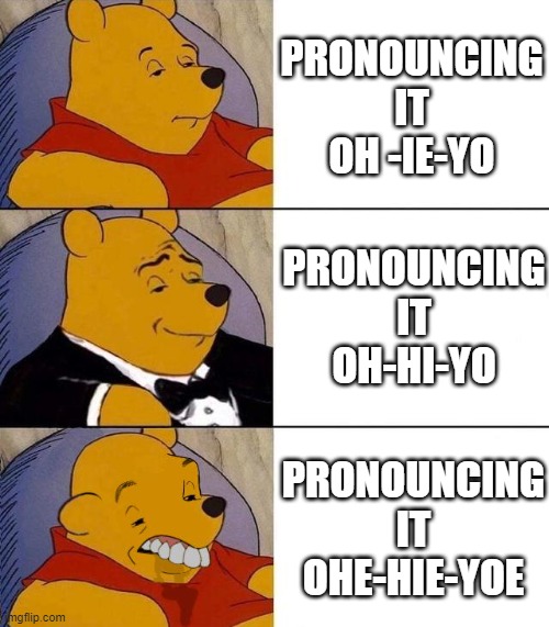 what way is it actually pronounced? | PRONOUNCING IT OH -IE-YO; PRONOUNCING IT OH-HI-YO; PRONOUNCING IT OHE-HIE-YOE | image tagged in best better blurst | made w/ Imgflip meme maker