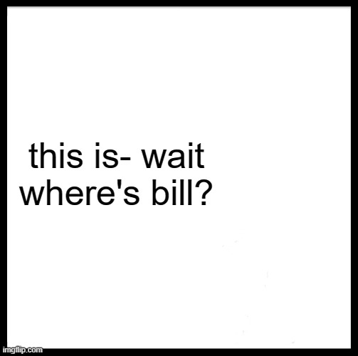 he outpizza'd the hut | this is- wait where's bill? | image tagged in memes,be like bill | made w/ Imgflip meme maker
