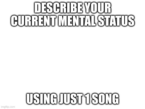 I go first: Splatoon 2 ost - #12 Awake | DESCRIBE YOUR CURRENT MENTAL STATUS; USING JUST 1 SONG | image tagged in blank white template | made w/ Imgflip meme maker