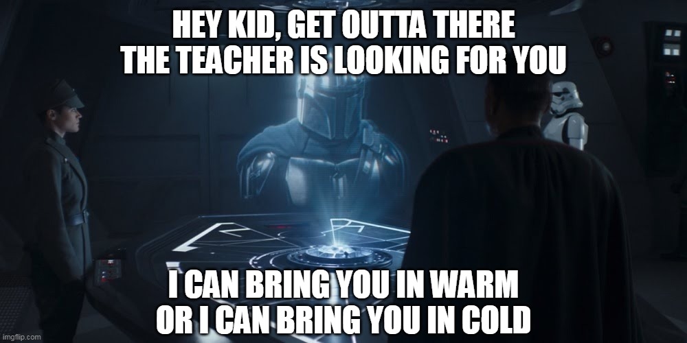 Mando moff gideon | HEY KID, GET OUTTA THERE
THE TEACHER IS LOOKING FOR YOU I CAN BRING YOU IN WARM OR I CAN BRING YOU IN COLD | image tagged in mando moff gideon | made w/ Imgflip meme maker