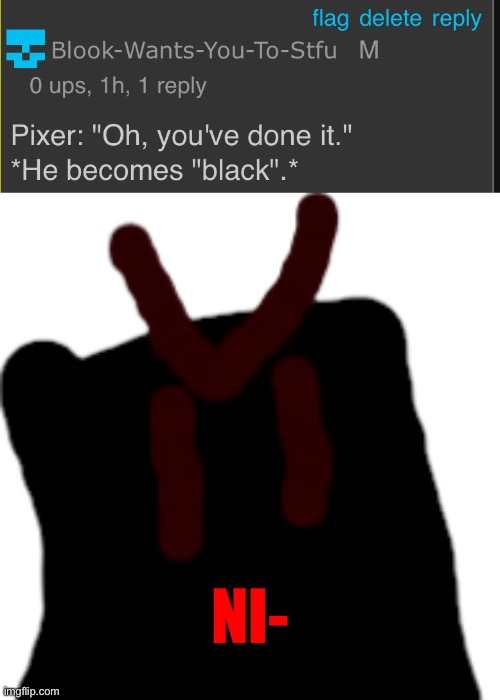 Pixuh (only saying the full thing is racist this is a /j) | NI- | image tagged in black pixer | made w/ Imgflip meme maker