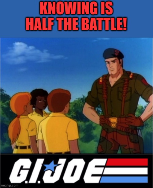 G. I. Joe Knowing is Half the Battle | KNOWING IS HALF THE BATTLE! | image tagged in g i joe knowing is half the battle | made w/ Imgflip meme maker