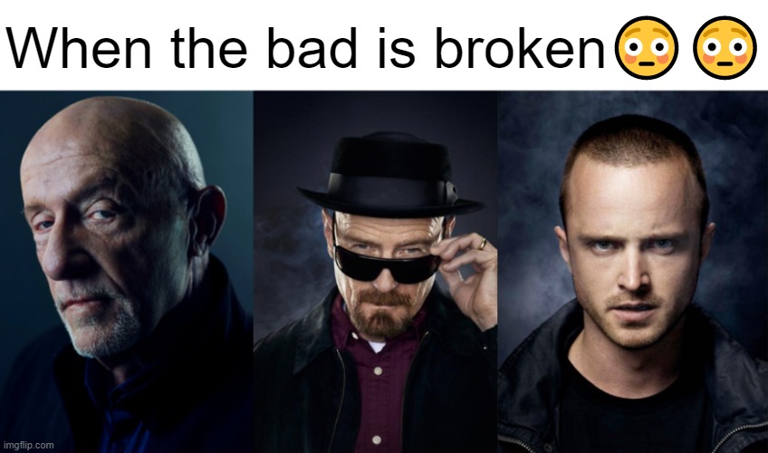 Image Title | When the bad is broken😳😳 | image tagged in breaking bad,walter white,mike ehrmantraut,jesse pinkman,when the imposter is sus,memes | made w/ Imgflip meme maker