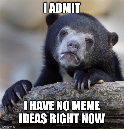 It’s hard to think of new meme ideas | I ADMIT; I HAVE NO MEME IDEAS RIGHT NOW | image tagged in memes,confession bear | made w/ Imgflip meme maker