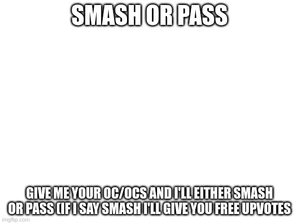 Smash or pass | SMASH OR PASS; GIVE ME YOUR OC/OCS AND I'LL EITHER SMASH OR PASS (IF I SAY SMASH I'LL GIVE YOU FREE UPVOTES | image tagged in oc | made w/ Imgflip meme maker