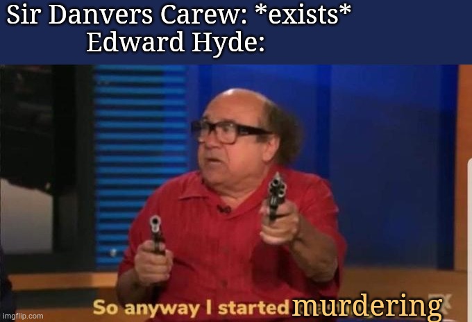 sir danvers was just walking like come on | Sir Danvers Carew: *exists*
Edward Hyde:; murdering | image tagged in started blasting,edward hyde,jekyll and hyde,mr hyde | made w/ Imgflip meme maker