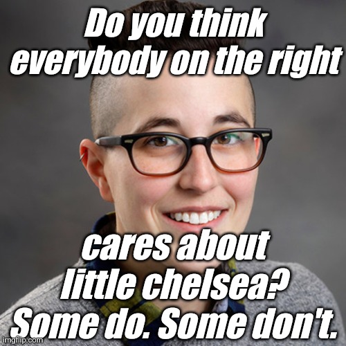 Dr. Allyn Walker - Minor-Attracted-Pedophile | Do you think everybody on the right cares about little chelsea? Some do. Some don't. | image tagged in dr allyn walker - minor-attracted-pedophile | made w/ Imgflip meme maker
