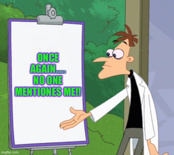 Dr D white board | ONCE AGAIN….. NO ONE MENTIONES ME!! | image tagged in dr d white board | made w/ Imgflip meme maker