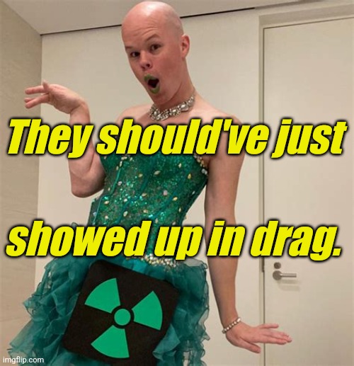 Sam Brinton | They should've just showed up in drag. | image tagged in sam brinton | made w/ Imgflip meme maker