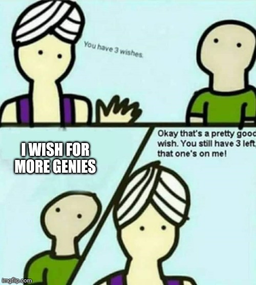 You have 3 wishes | I WISH FOR MORE GENIES | image tagged in you have 3 wishes | made w/ Imgflip meme maker