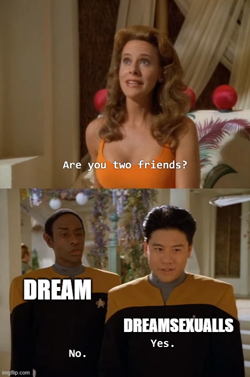 Are you two friends? | DREAM; DREAMSEXUALLS | image tagged in are you two friends | made w/ Imgflip meme maker