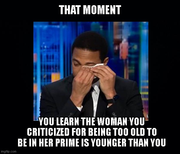 It's a Bittersweet Lemon World |  THAT MOMENT; YOU LEARN THE WOMAN YOU CRITICIZED FOR BEING TOO OLD TO BE IN HER PRIME IS YOUNGER THAN YOU | image tagged in don lemon,don lemon boo hoos,nikki haley,misogyny,liberal hypocrisy,political humor | made w/ Imgflip meme maker