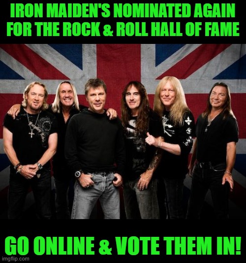 Represent the metal | IRON MAIDEN'S NOMINATED AGAIN FOR THE ROCK & ROLL HALL OF FAME; GO ONLINE & VOTE THEM IN! | image tagged in iron maiden | made w/ Imgflip meme maker