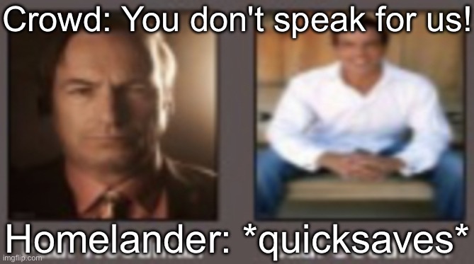 the boys reference because uhhhhhhhhhhhhhh | Crowd: You don't speak for us! Homelander: *quicksaves* | image tagged in paul vs saul | made w/ Imgflip meme maker