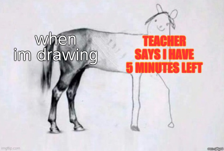 art class | when im drawing; TEACHER SAYS I HAVE 5 MINUTES LEFT | image tagged in horse drawing | made w/ Imgflip meme maker