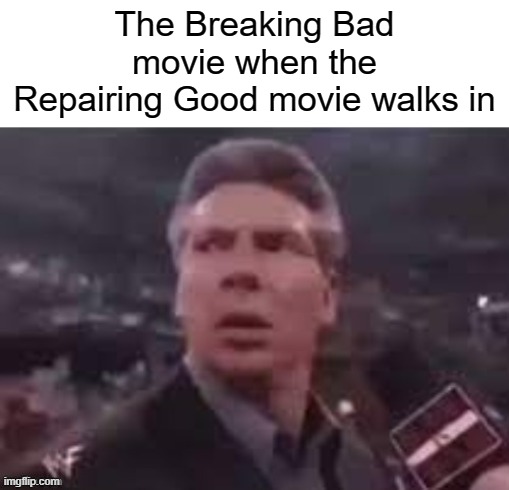 - | The Breaking Bad movie when the Repairing Good movie walks in | image tagged in x when x walks in,breaking bad | made w/ Imgflip meme maker