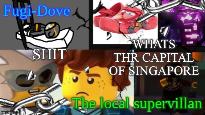 FDAT 9 | SHIT; WHATS THR CAPITAL OF SINGAPORE | image tagged in fdat 9 | made w/ Imgflip meme maker