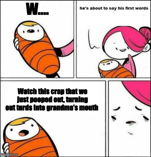 This baby’s first words are so beautiful… | W…. Watch this crap that we just pooped out, turning out turds into grandma’s mouth | image tagged in he is about to say his first words,baby | made w/ Imgflip meme maker