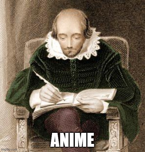 shakespeare writing | ANIME | image tagged in shakespeare writing | made w/ Imgflip meme maker