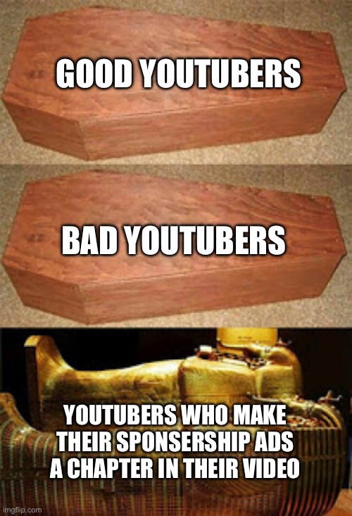Golden coffin meme | GOOD YOUTUBERS; BAD YOUTUBERS; YOUTUBERS WHO MAKE THEIR SPONSERSHIP ADS A CHAPTER IN THEIR VIDEO | image tagged in golden coffin meme | made w/ Imgflip meme maker