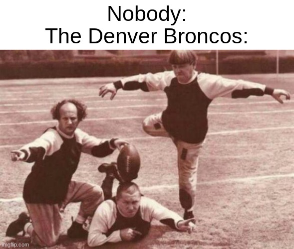 football | Nobody:
The Denver Broncos: | image tagged in football | made w/ Imgflip meme maker