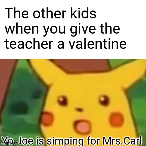 Names were the ones that first came to mind sorry if your name is Joe of Mrs.Carl | The other kids when you give the teacher a valentine; Yo Joe is simping for Mrs.Carl | image tagged in memes,surprised pikachu | made w/ Imgflip meme maker