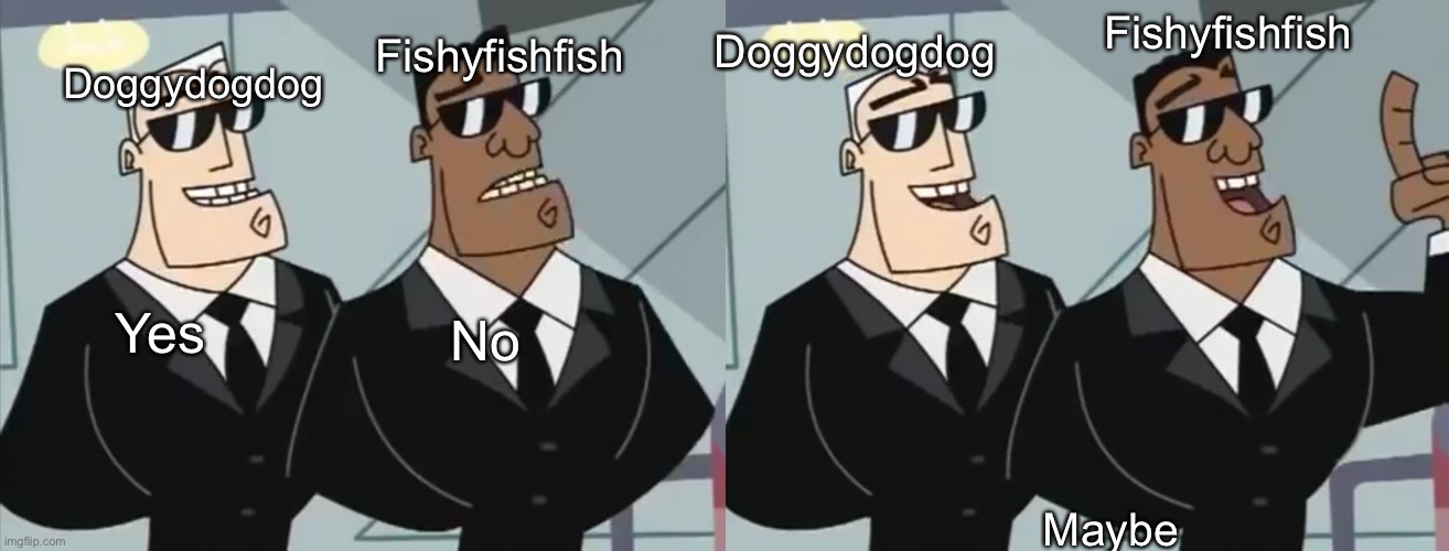 Yes No Maybe Doggydogdog Fishyfishfish Doggydogdog Fishyfishfish | made w/ Imgflip meme maker